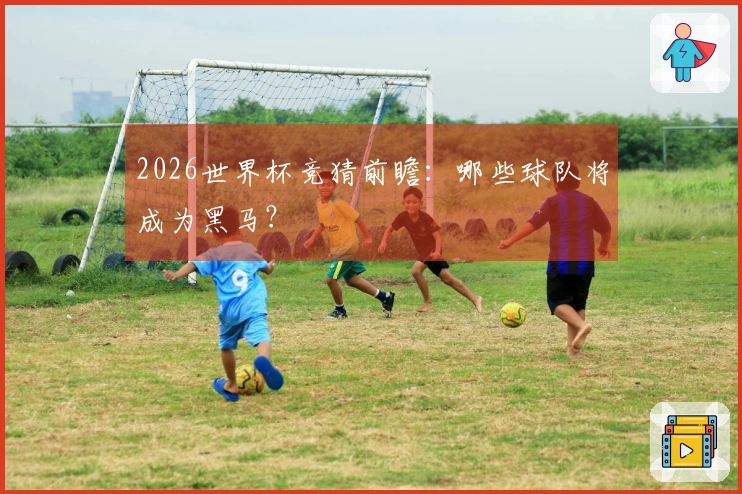 2026世界杯竞猜前瞻：哪些球队将成为黑马？