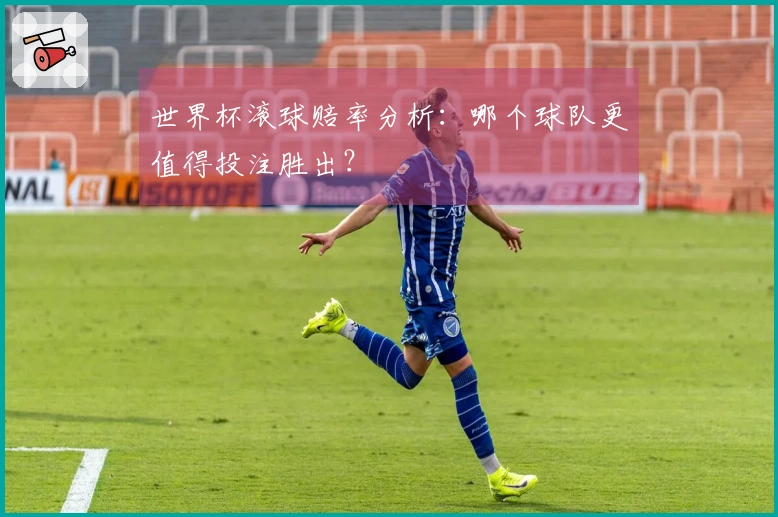 世界杯滚球赔率分析：哪个球队更值得投注胜出？