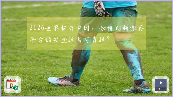 2026世界杯开户时，如何判断推荐平台的安全性与可靠性？