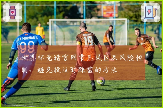 世界杯竞猜官网常见误区及风险控制，避免投注时踩雷的方法