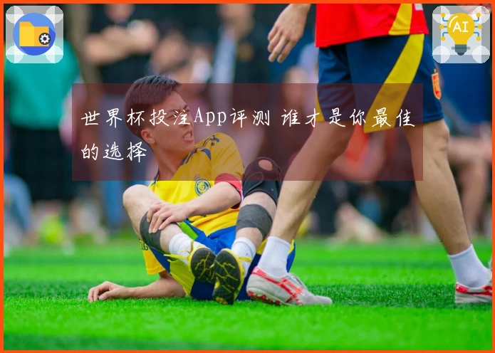 世界杯投注App评测 谁才是你最佳的选择