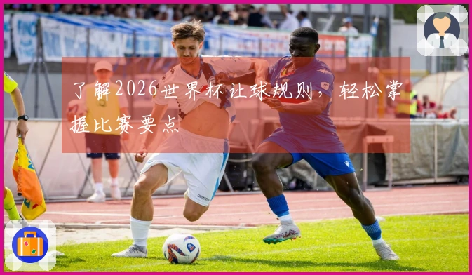 了解2026世界杯让球规则，轻松掌握比赛要点