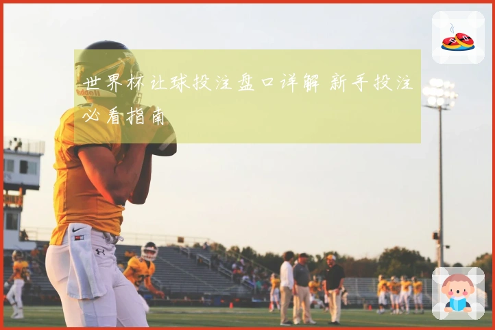 世界杯让球投注盘口详解 新手投注必看指南