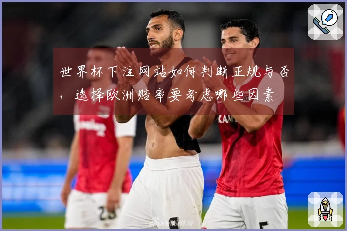 世界杯下注网站如何判断正规与否，选择欧洲赔率要考虑哪些因素