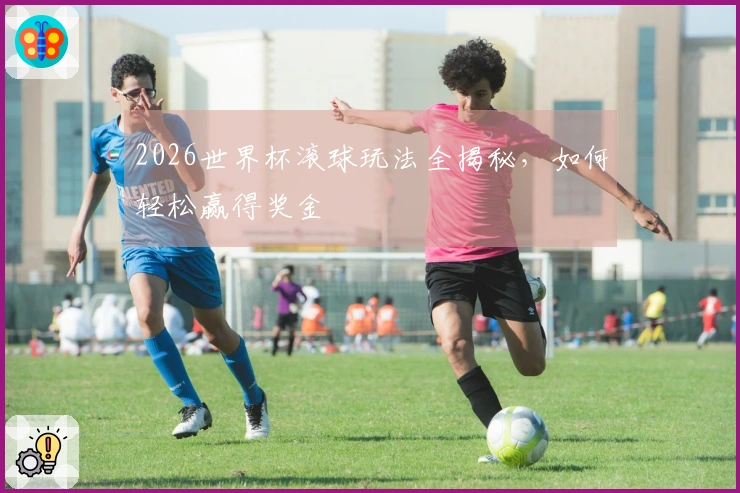 2026世界杯滚球玩法全揭秘，如何轻松赢得奖金