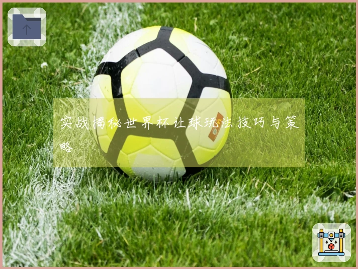 实战揭秘世界杯让球玩法技巧与策略