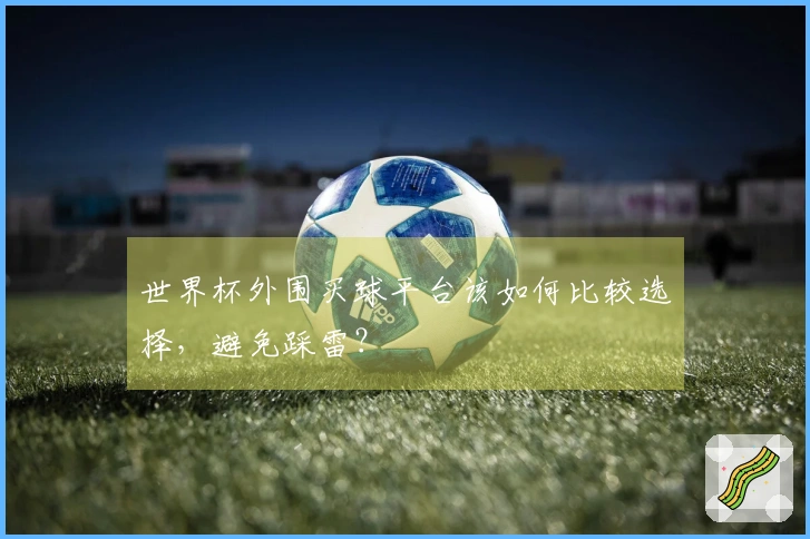 世界杯外围买球平台该如何比较选择，避免踩雷？